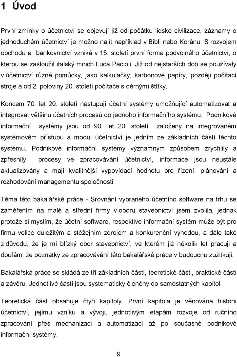 Již od nejstarších dob se používaly v účetnictví různé pomůcky, jako kalkulačky, karbonové papíry, později počítací stroje a od 2. poloviny 20. století počítače s děrnými štítky. Koncem 70. let 20.