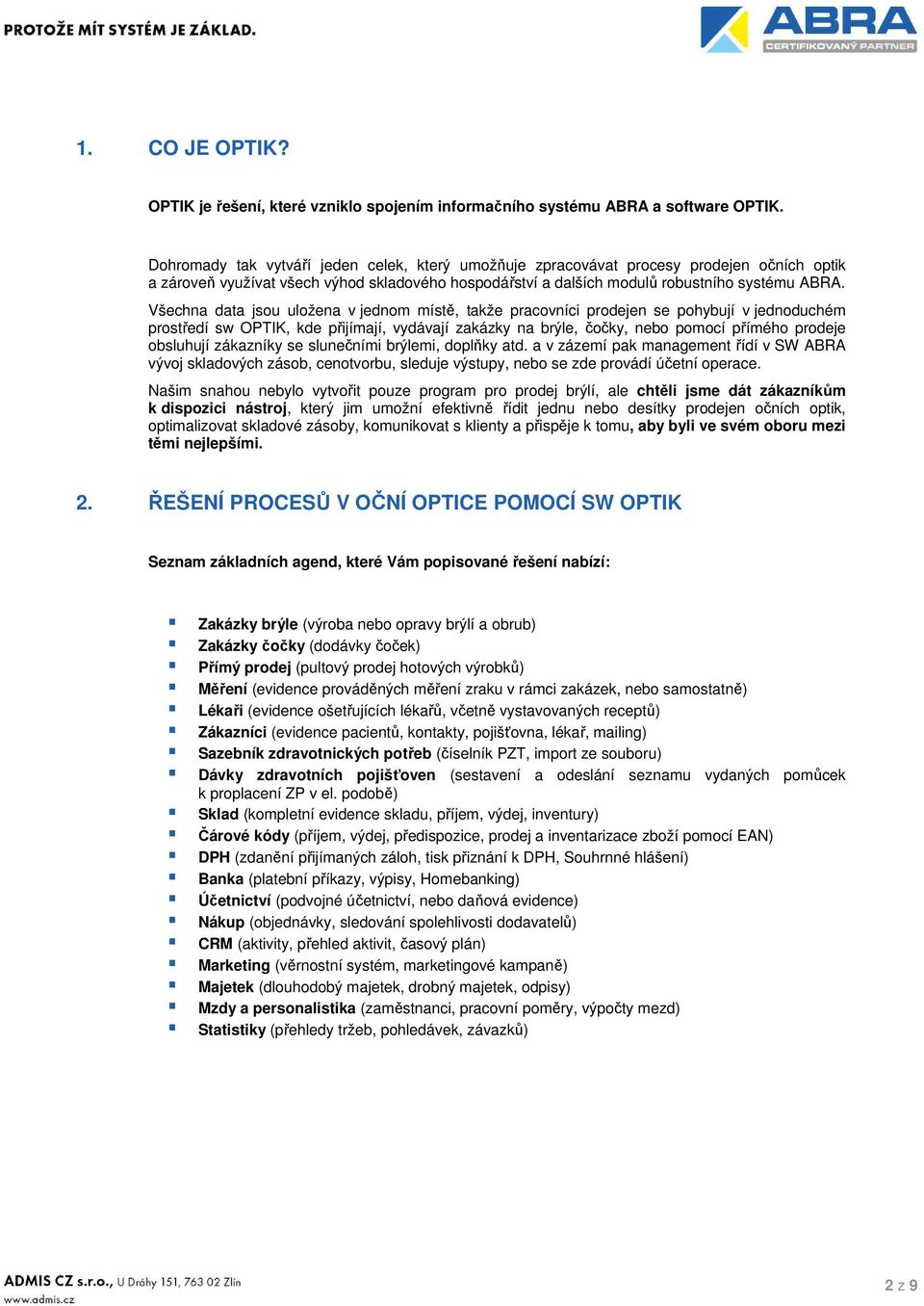 Všechna data jsou uložena v jednom místě, takže pracovníci prodejen se pohybují v jednoduchém prostředí sw OPTIK, kde přijímají, vydávají zakázky na brýle, čočky, nebo pomocí přímého prodeje