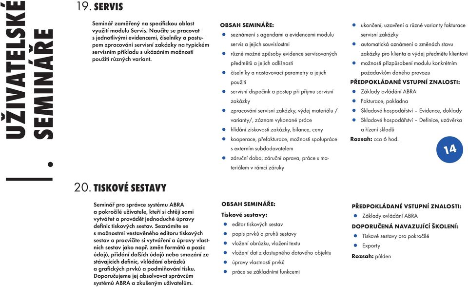 servis a jejich souvislostmi předmětů a jejich odlišnosti použití zakázky varianty/, záznam vykonané práce s externím subdodavatelem seznámení s agendami a evidencemi modulu různé možné způsoby