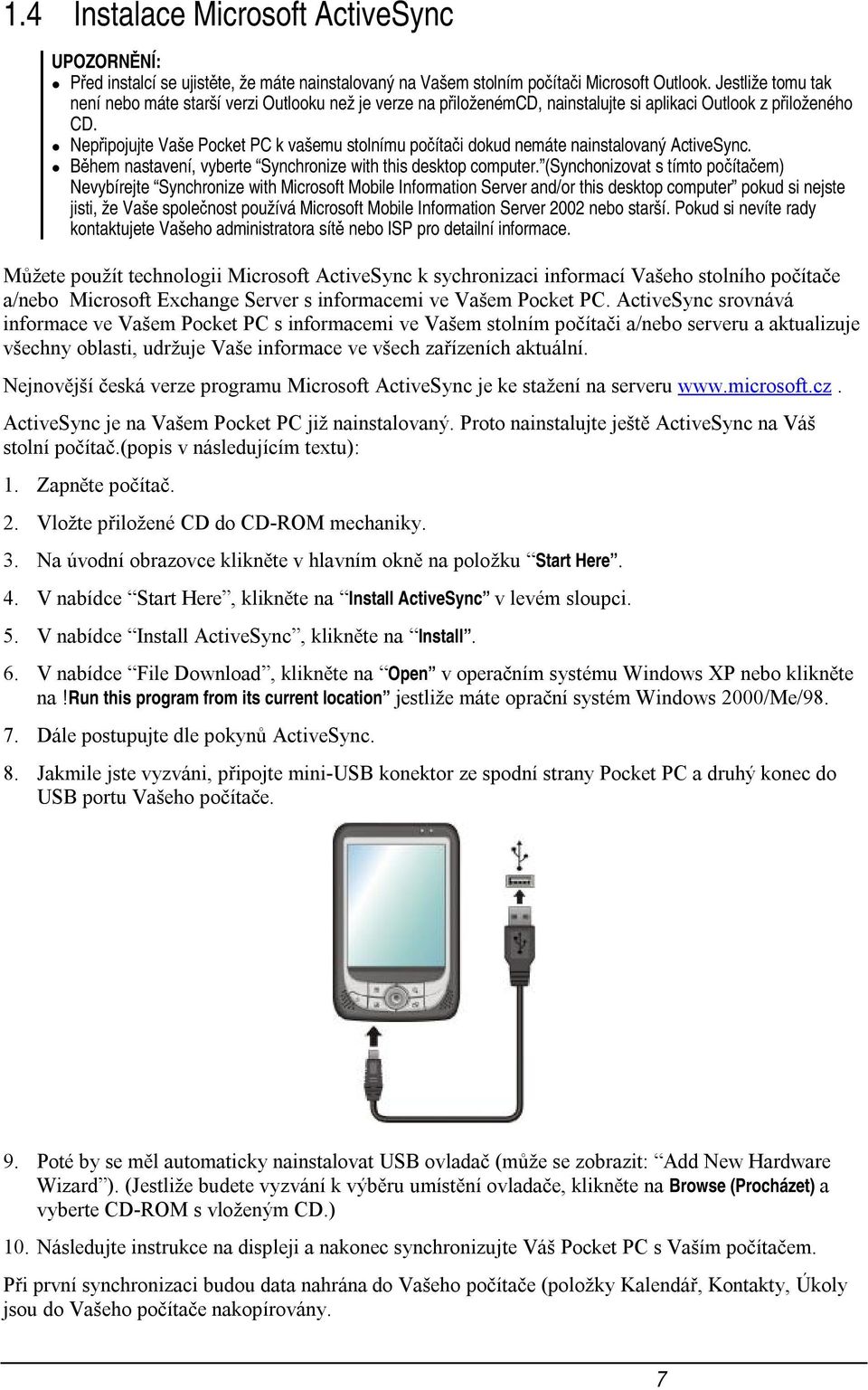 Nepřipojujte Vaše Pocket PC k vašemu stolnímu počítači dokud nemáte nainstalovaný ActiveSync. Během nastavení, vyberte Synchronize with this desktop computer.