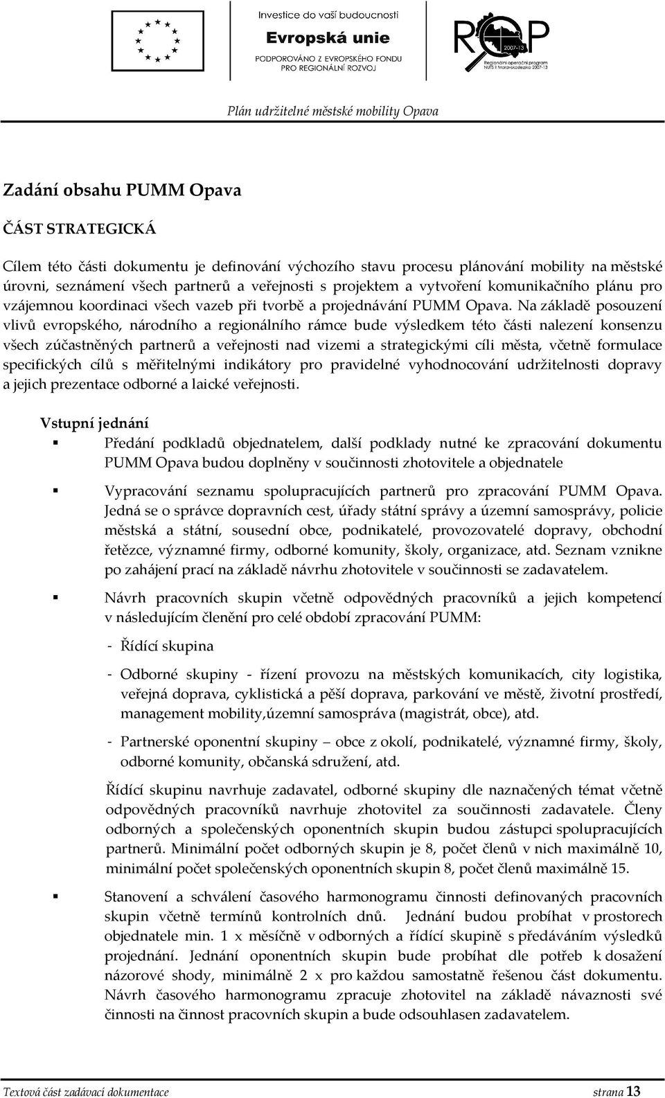 Na základě psuzení vlivů evrpskéh, nárdníh a reginálníh rámce bude výsledkem tét části nalezení knsenzu všech zúčastněných partnerů a veřejnsti nad vizemi a strategickými cíli města, včetně frmulace