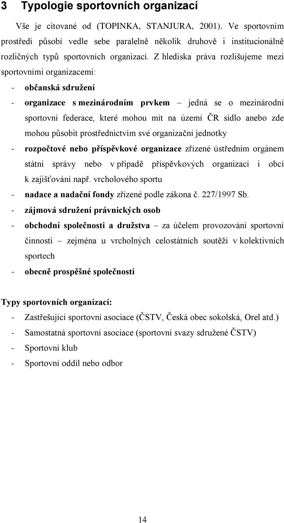 Z hlediska práva rozlišujeme mezi sportovními organizacemi: - občanská sdružení - organizace s mezinárodním prvkem jedná se o mezinárodní sportovní federace, které mohou mít na území ČR sídlo anebo