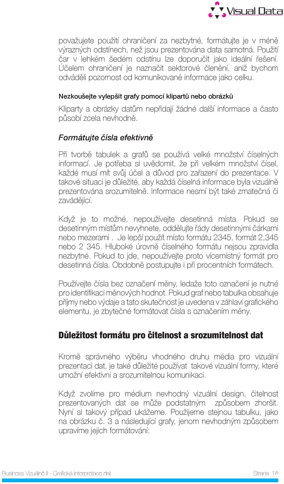 Nezkoušejte vylepšit grafy pomocí klipartů nebo obrázků Kliparty a obrázky datům nepřidají žádné další informace a často působí zcela nevhodně.