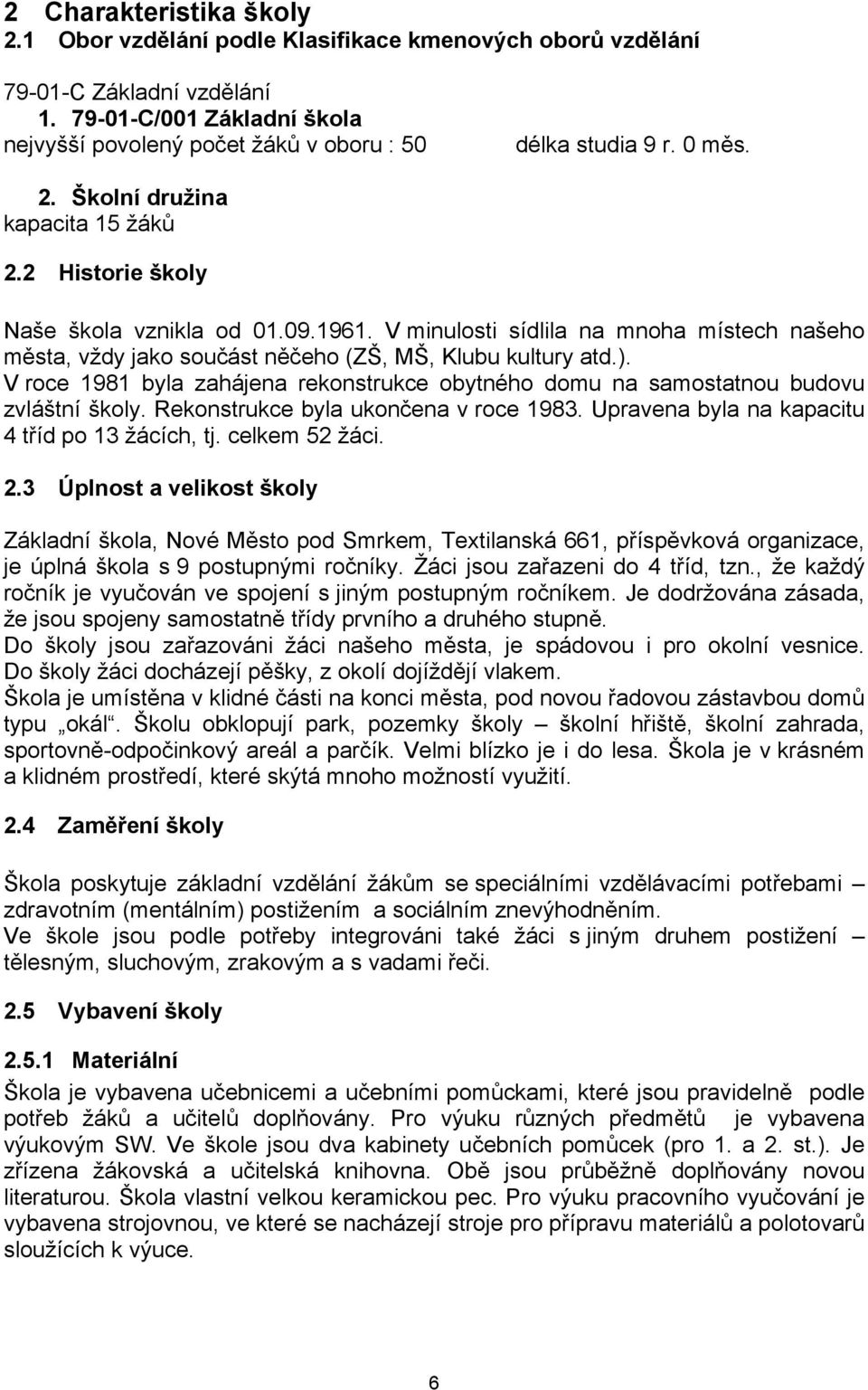 V roce 1981 byla zahájena rekonstrukce obytného domu na samostatnou budovu zvláštní školy. Rekonstrukce byla ukončena v roce 1983. Upravena byla na kapacitu 4 tříd po 13 žácích, tj. celkem 52 žáci. 2.