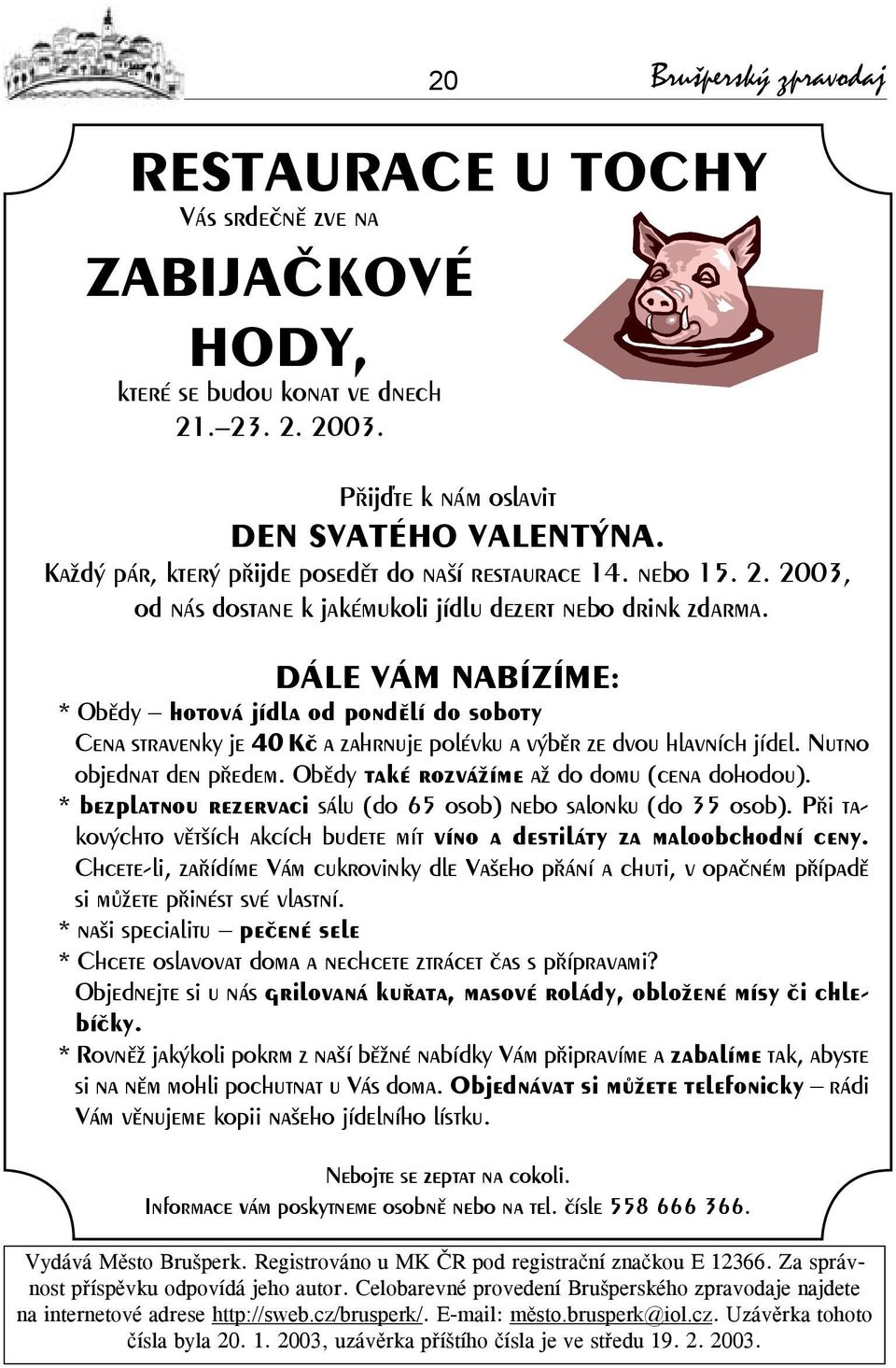 DÁLE VÁM NABÍZÍME: * Obědy hotová jídla od pondělí do soboty Cena stravenky je 40 Kč a zahrnuje polévku a výběr ze dvou hlavních jídel. Nutno objednat den předem.