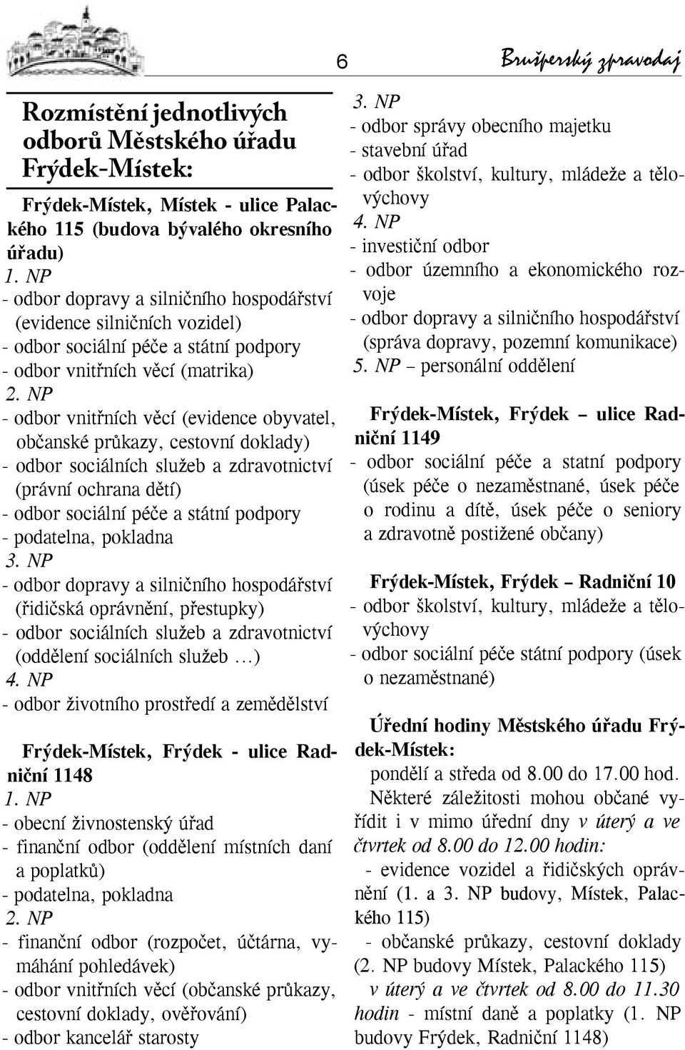 NP - odbor vnitřních věcí (evidence obyvatel, občanské průkazy, cestovní doklady) - odbor sociálních služeb a zdravotnictví (právní ochrana dětí) - odbor sociální péče a státní podpory - podatelna,