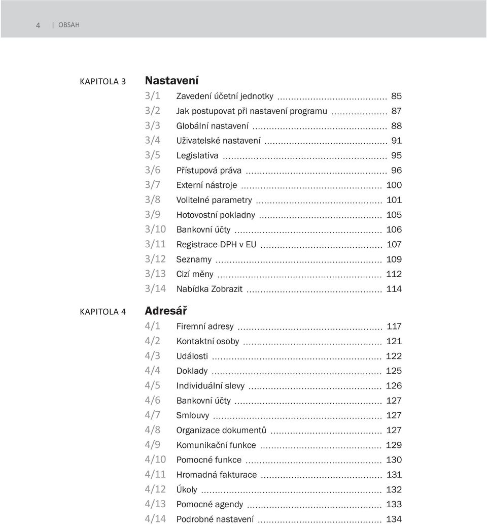 měny 112 3/14 Nabídka Zobrazit 114 Adresář 4/1 Firemní adresy 117 4/2 Kontaktní osoby 121 4/3 Události 122 4/4 Doklady 125 4/5 Individuální slevy 126 4/6 Bankovní účty 127 4/7