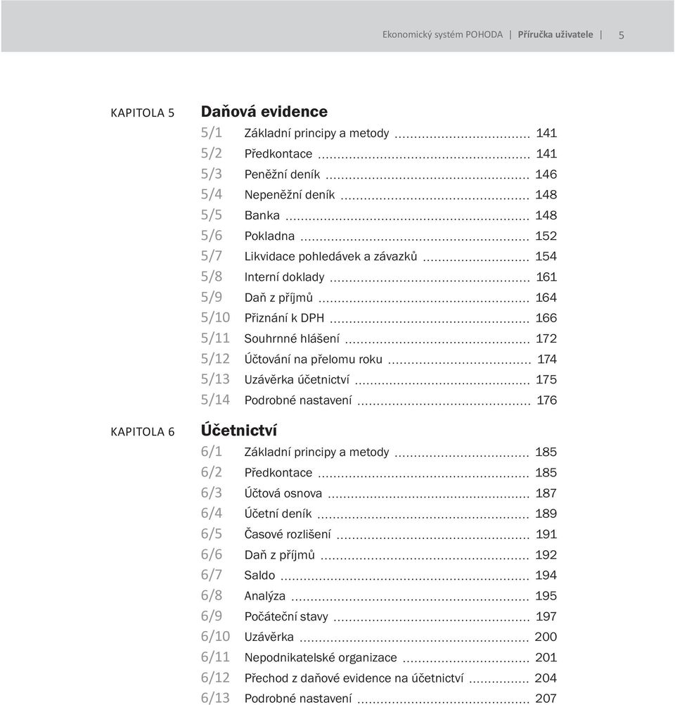 Uzávěrka účetnictví 175 5/14 Podrobné nastavení 176 Účetnictví 6/1 Základní principy a metody 185 6/2 Předkontace 185 6/3 Účtová osnova 187 6/4 Účetní deník 189 6/5 Časové rozlišení 191 6/6