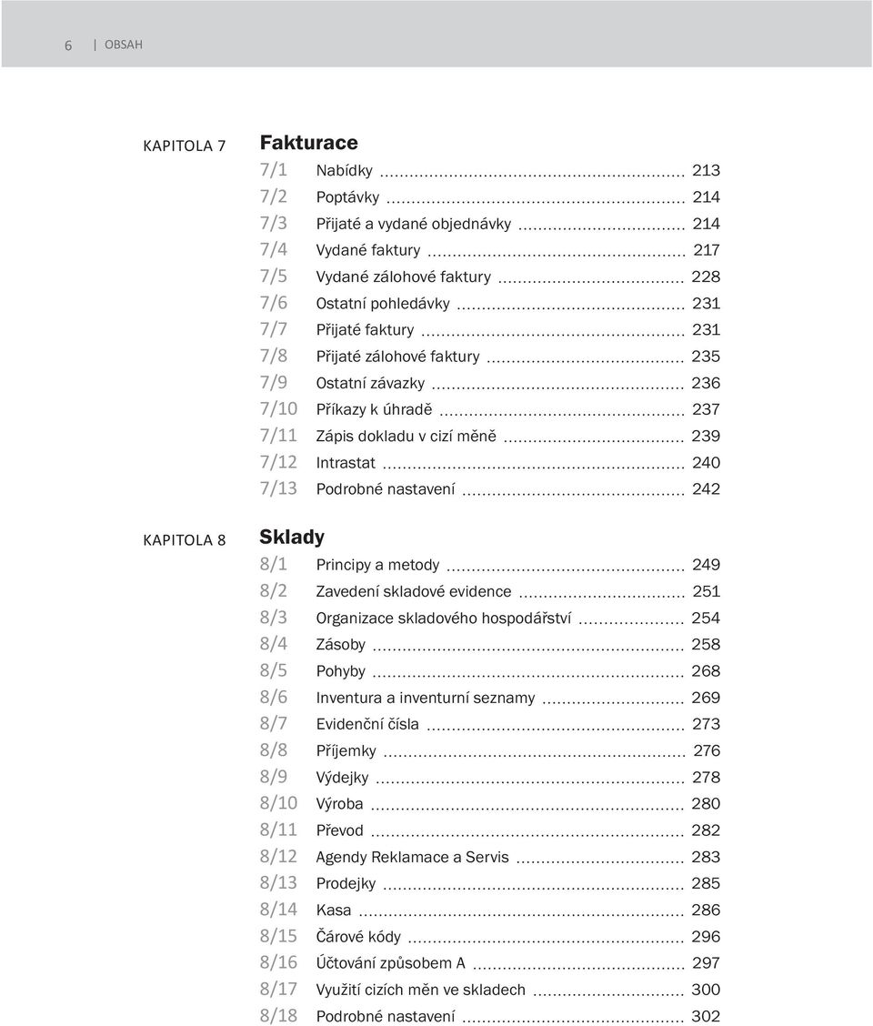 8/2 Zavedení skladové evidence 251 8/3 Organizace skladového hospodářství 254 8/4 Zásoby 258 8/5 Pohyby 268 8/6 Inventura a inventurní seznamy 269 8/7 Evidenční čísla 273 8/8 Příjemky 276 8/9 Výdejky