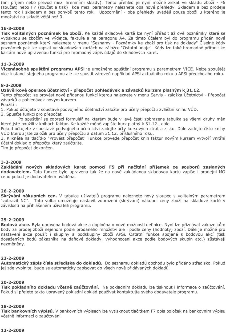 16-3-2009 Tisk volitelných poznámek ke zboží. Ke každé skladové kartě lze nyní přiřadit až dvě poznámky které se vytisknou se zbožím ve výdejce, faktuře a na paragonu A4.