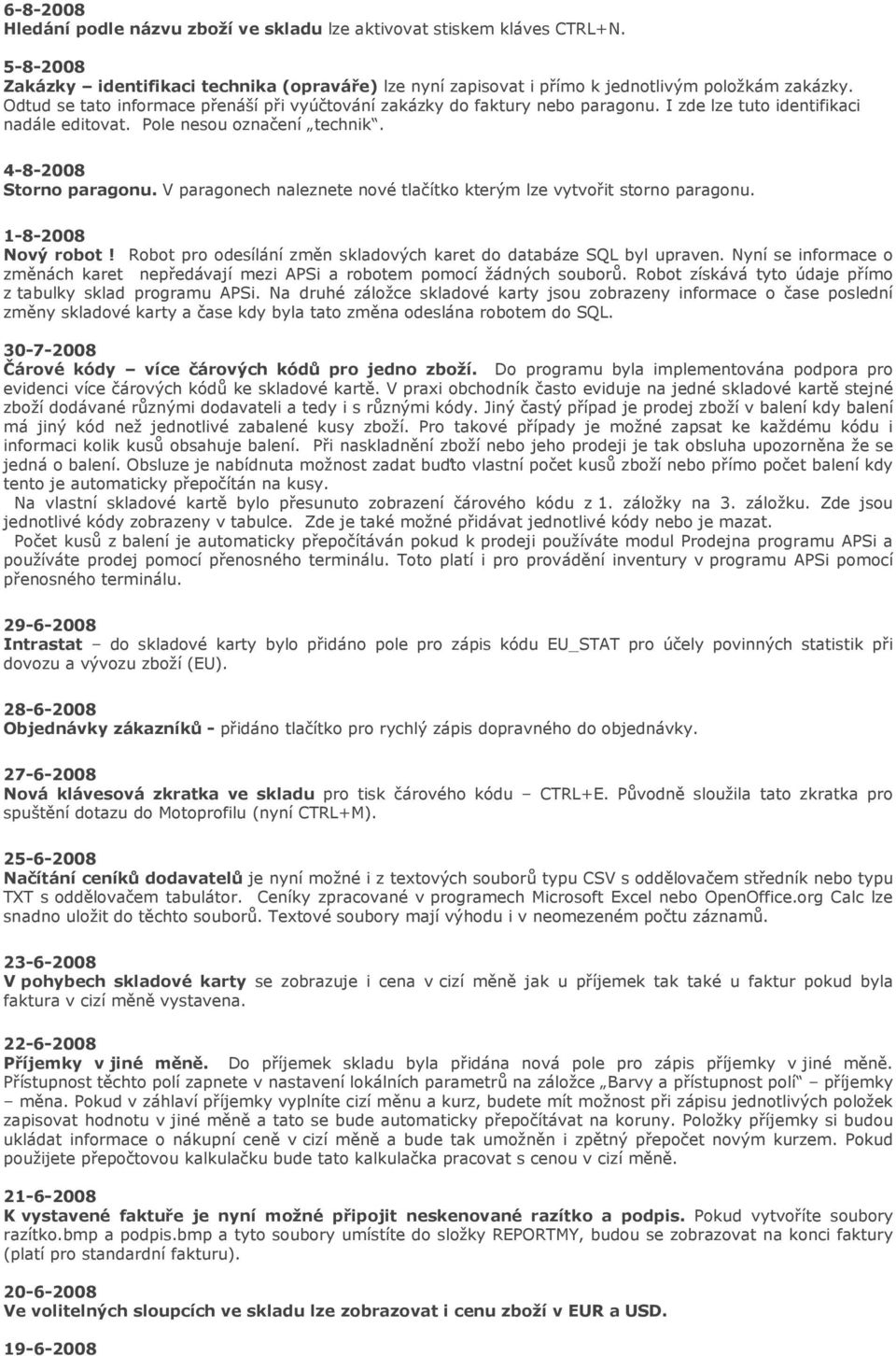 V paragonech naleznete nové tlačítko kterým lze vytvořit storno paragonu. 1-8-2008 Nový robot! Robot pro odesílání změn skladových karet do databáze SQL byl upraven.