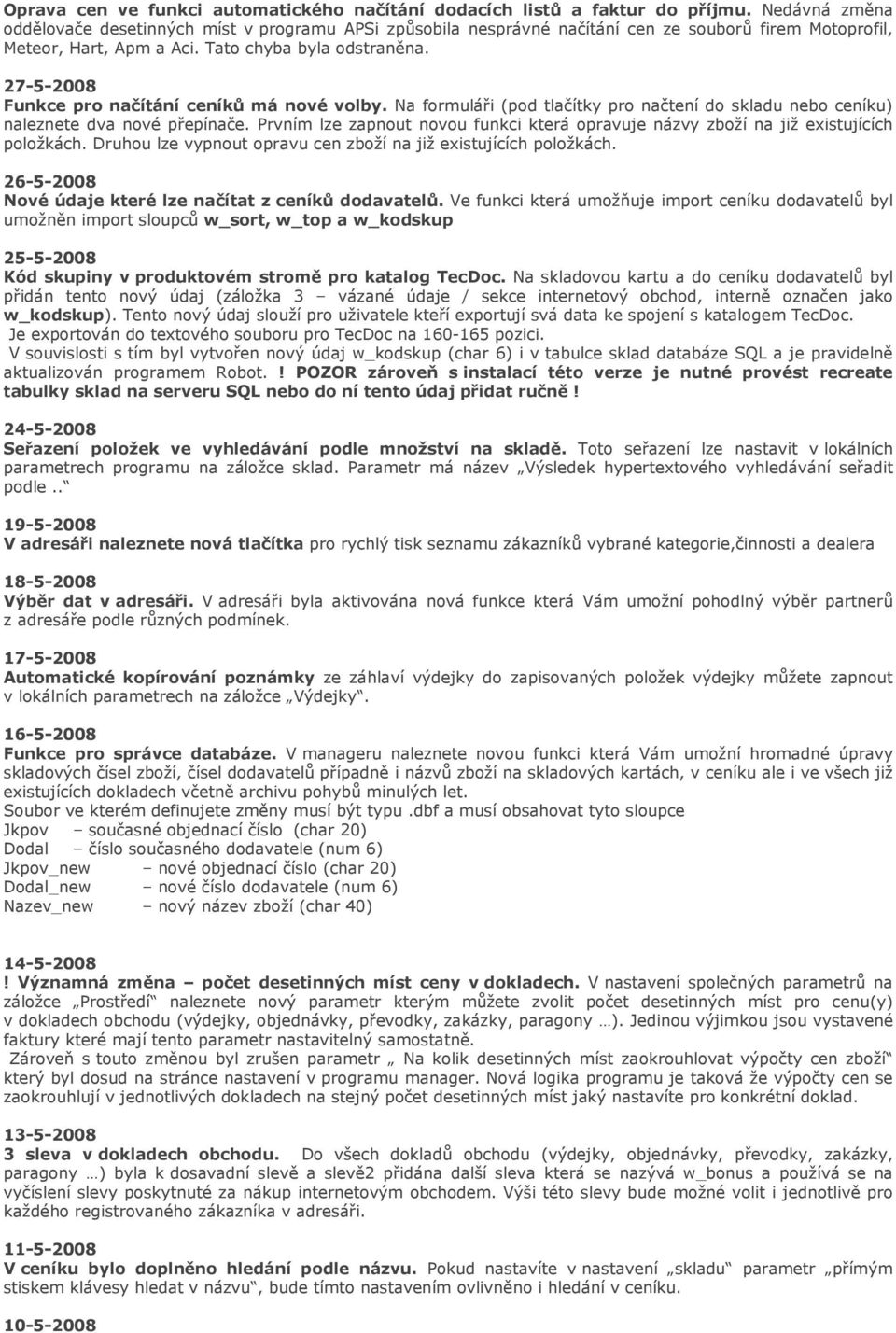 27-5-2008 Funkce pro načítání ceníků má nové volby. Na formuláři (pod tlačítky pro načtení do skladu nebo ceníku) naleznete dva nové přepínače.