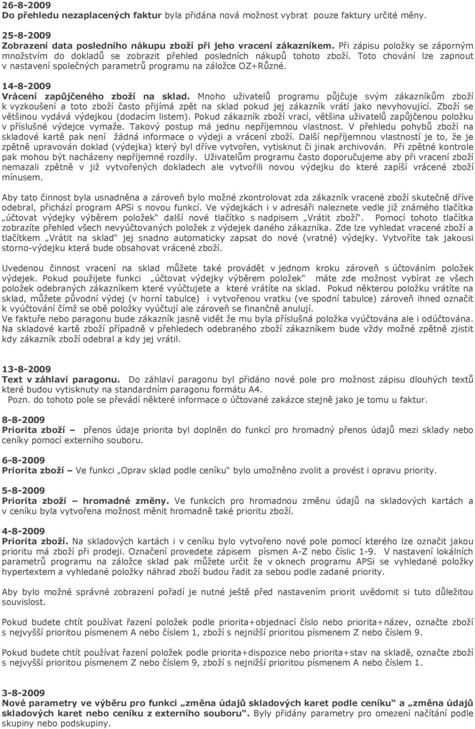 14-8-2009 Vrácení zapůjčeného zboží na sklad. Mnoho uživatelů programu půjčuje svým zákazníkům zboží k vyzkoušení a toto zboží často přijímá zpět na sklad pokud jej zákazník vrátí jako nevyhovující.