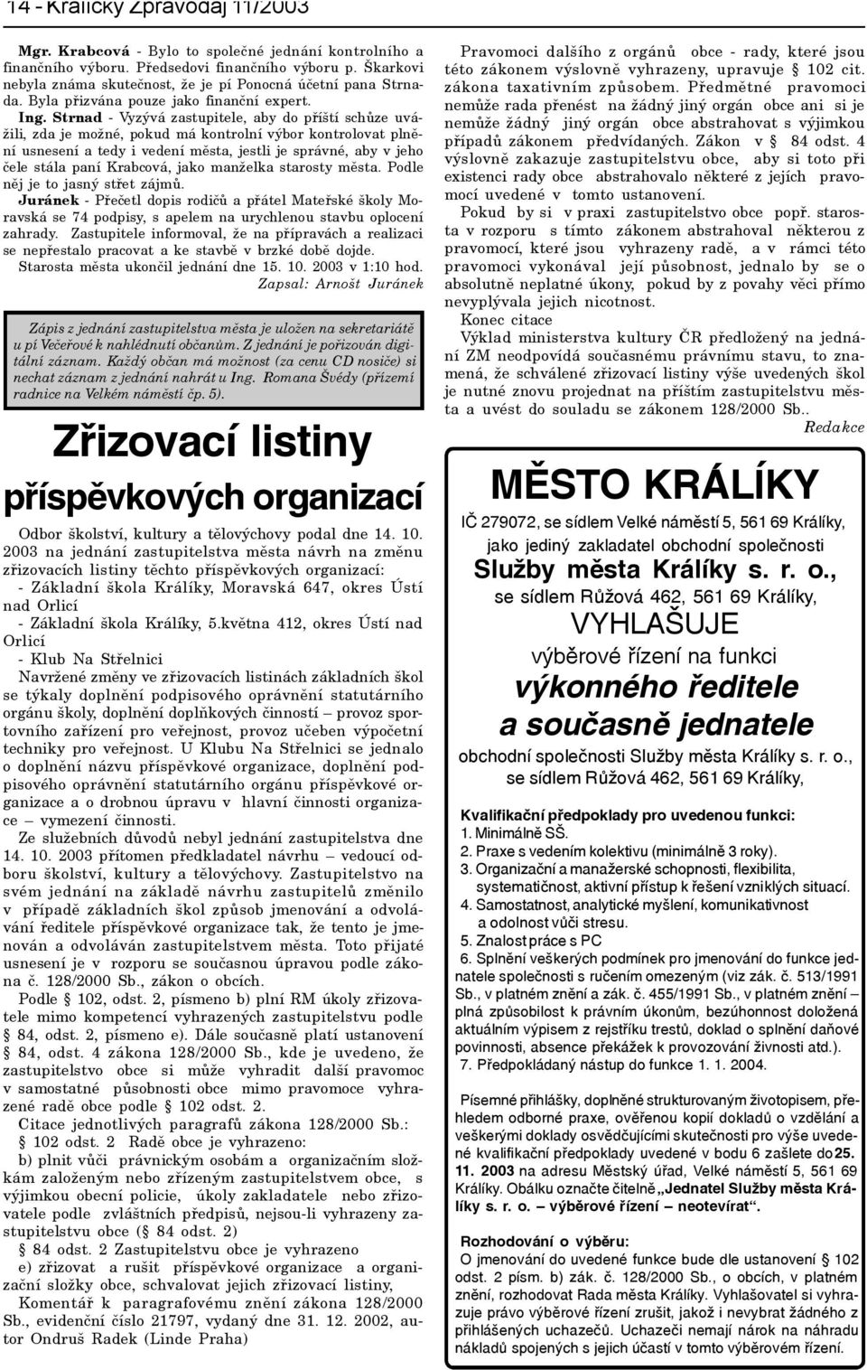 Strnad - Vyzývá zastupitele, aby do pøíští schùze uvážili, zda je možné, pokud má kontrolní výbor kontrolovat plnìní usnesení a tedy i vedení mìsta, jestli je správné, aby v jeho èele stála paní