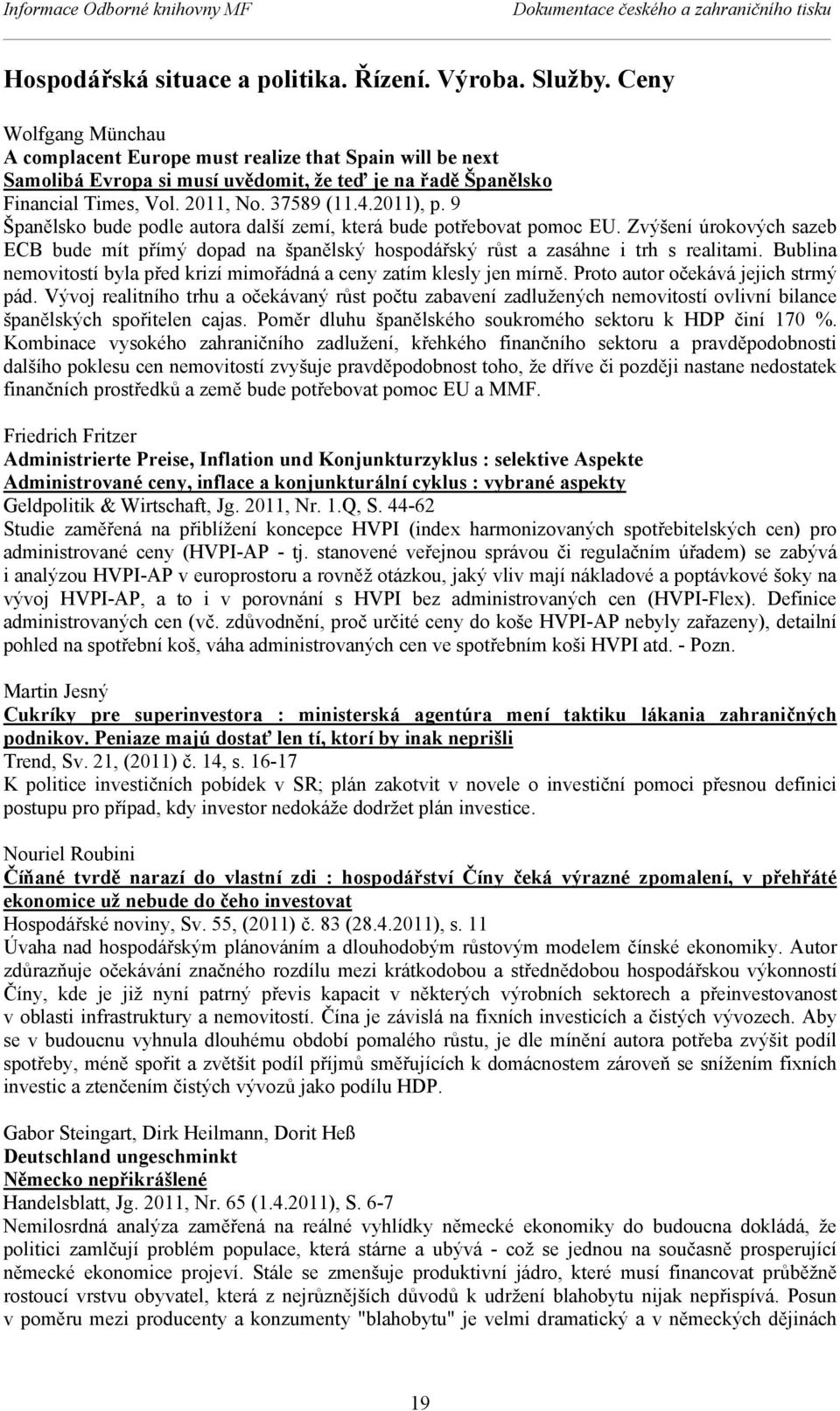 9 Španělsko bude podle autora další zemí, která bude potřebovat pomoc EU. Zvýšení úrokových sazeb ECB bude mít přímý dopad na španělský hospodářský růst a zasáhne i trh s realitami.