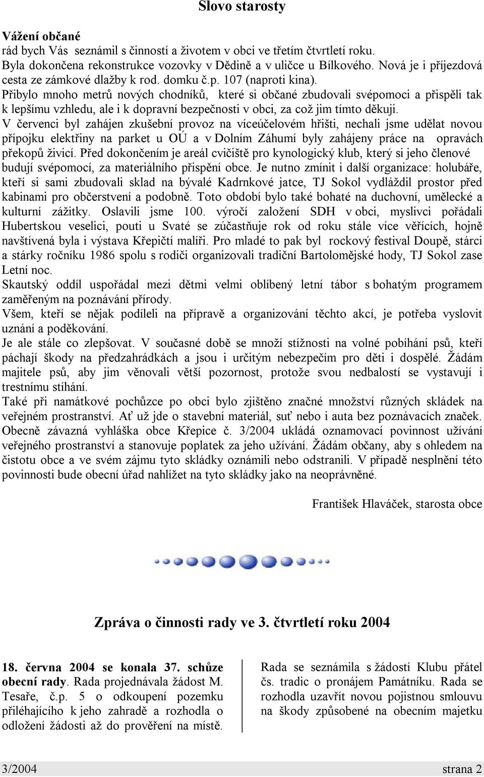 Přibylo mnoho metrů nových chodníků, které si občané zbudovali svépomoci a přispěli tak k lepšímu vzhledu, ale i k dopravní bezpečnosti v obci, za což jim tímto děkuji.