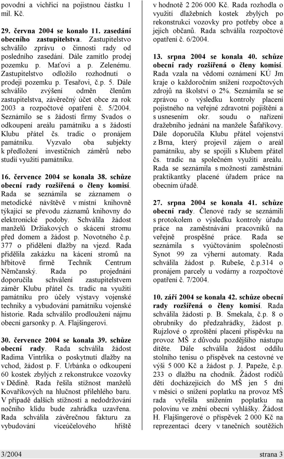 Dále schválilo zvýšení odměn členům zastupitelstva, závěrečný účet obce za rok 2003 a rozpočtové opatření č. 5/2004.