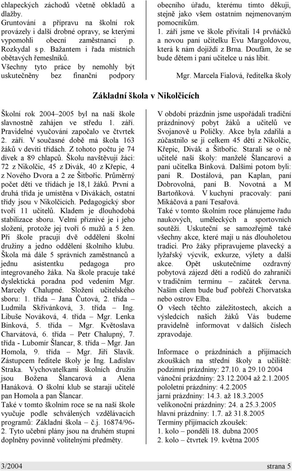 Všechny tyto práce by nemohly být uskutečněny bez finanční podpory obecního úřadu, kterému tímto děkuji, stejně jako všem ostatním nejmenovaným pomocníkům. 1.