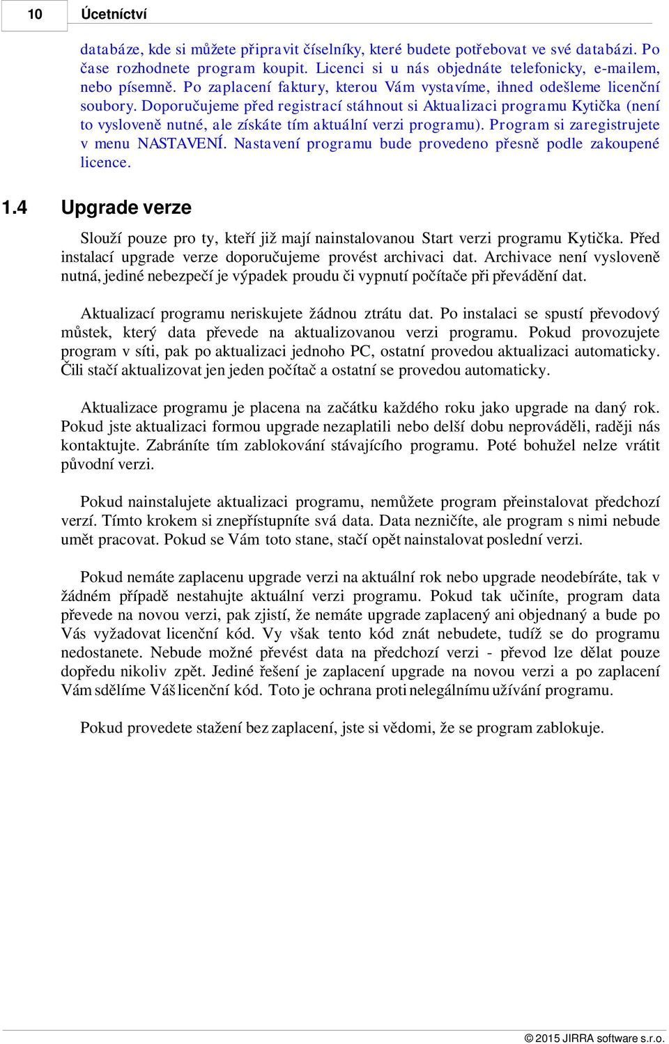 Doporučujeme před registrací stáhnout si Aktualizaci programu Kytička (není to vysloveně nutné, ale získáte tím aktuální verzi programu). Program si zaregistrujete v menu NASTAVENÍ.