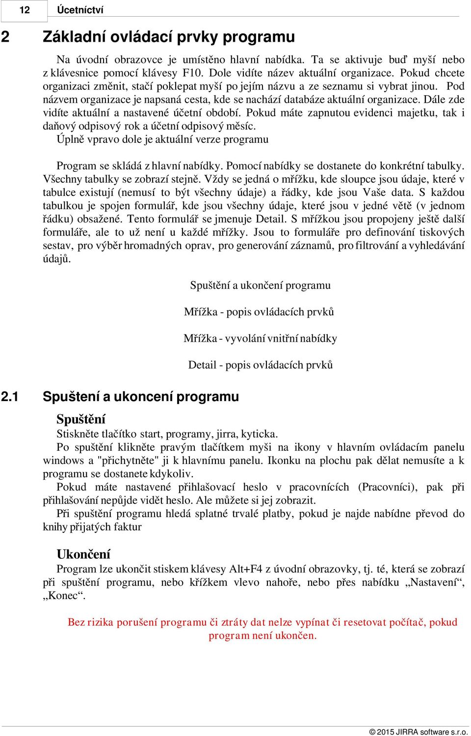 Dále zde vidíte aktuální a nastavené účetní období. Pokud máte zapnutou evidenci majetku, tak i daňový odpisový rok a účetní odpisový měsíc.