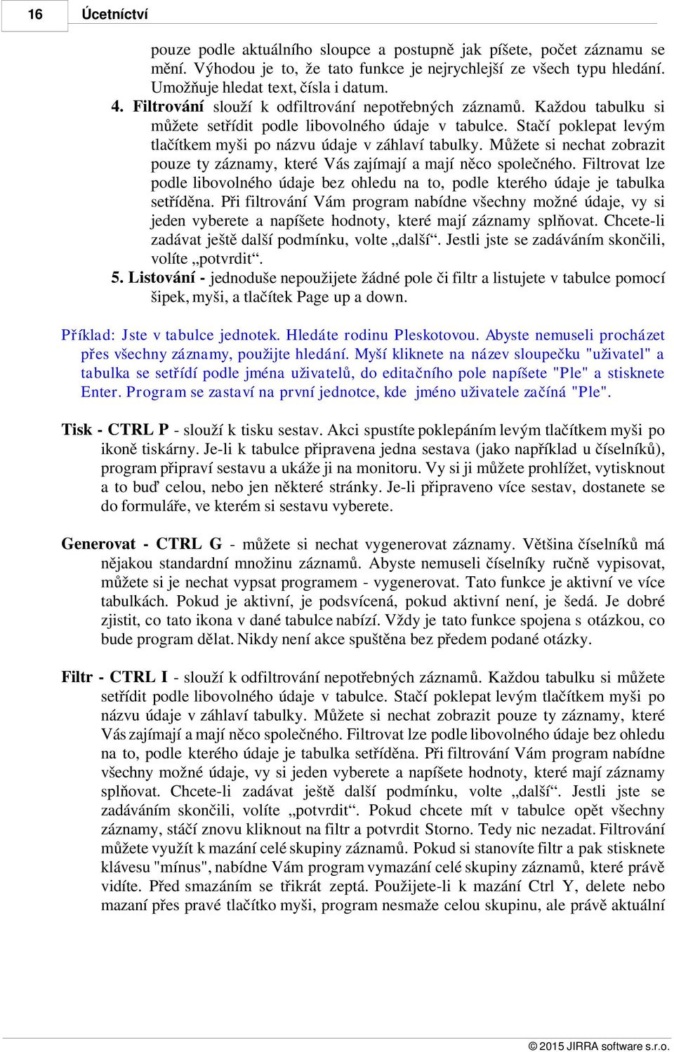 Můžete si nechat zobrazit pouze ty záznamy, které Vás zajímají a mají něco společného. Filtrovat lze podle libovolného údaje bez ohledu na to, podle kterého údaje je tabulka setříděna.