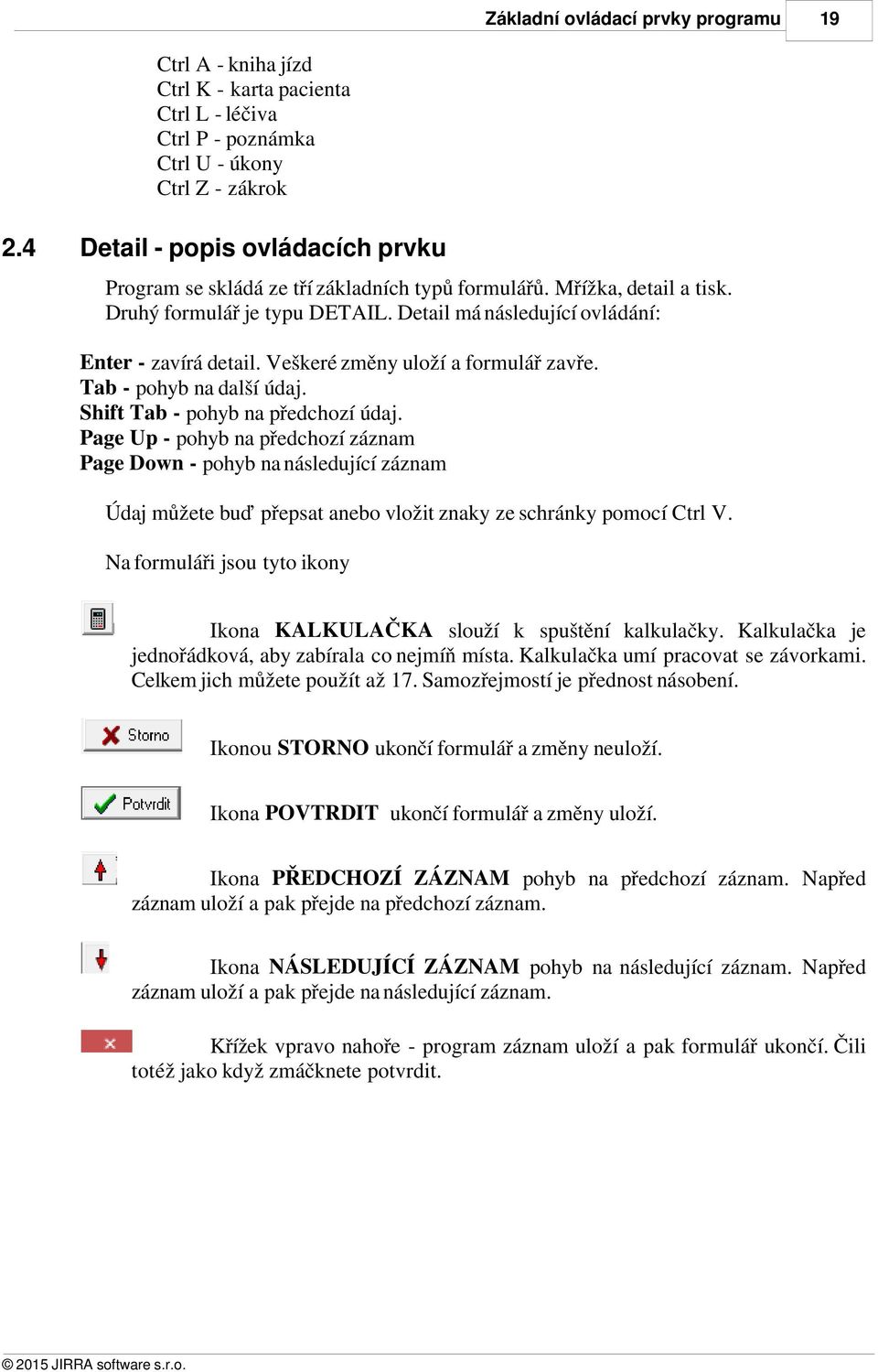 Veškeré změny uloží a formulář zavře. Tab - pohyb na další údaj. Shift Tab - pohyb na předchozí údaj.