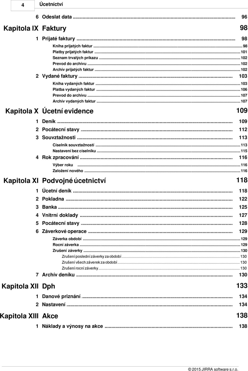 .. faktur 107 109 Kapitola X Úcetní evidence 1 Deník... 109 2 Pocátecní... stavy 112 3 Souvztažnosti... 113 Císelník souvztažností... 113 Nastavení bez... císelníku 115 4 Rok.