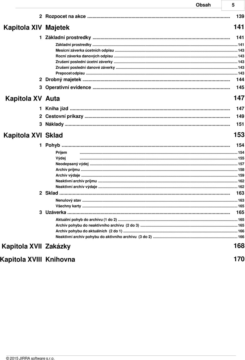 .. evidence 145 147 Kapitola XV Auta 1 Kniha... jízd 147 2 Cestovní... príkazy 149 3 Náklady... 151 153 Kapitola XVI Sklad 1 Pohyb... 154 Príjem... 154 Výdej... 155 Neodepsaný výdej.