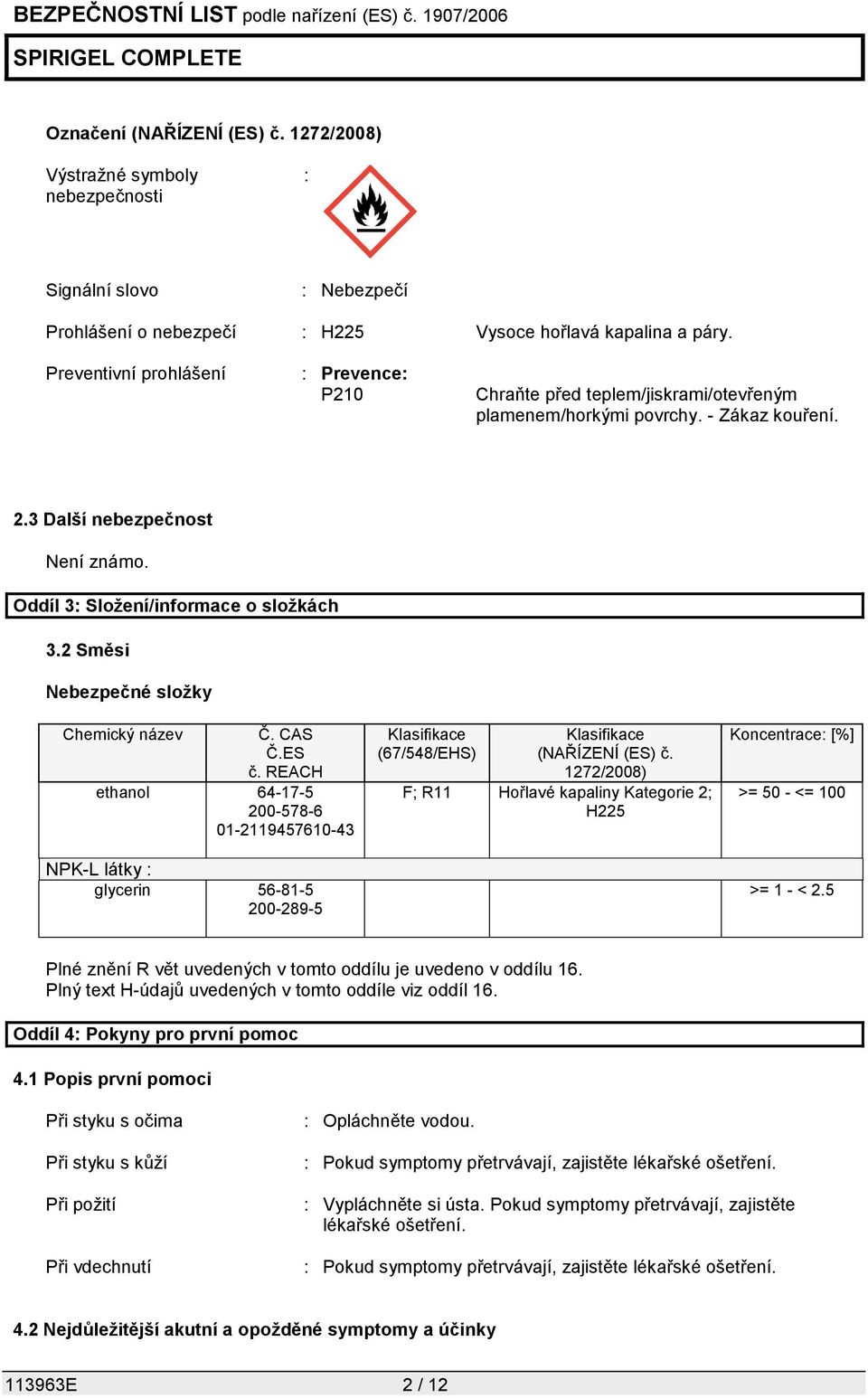 2 Směsi Nebezpečné složky Chemický název Č. CAS Č.ES č. REACH ethanol 64-17-5 200-578-6 01-2119457610-43 NPK-L látky : glycerin 56-81-5 200-289-5 Klasifikace (67/548/EHS) Klasifikace (NAŘÍZENÍ (ES) č.