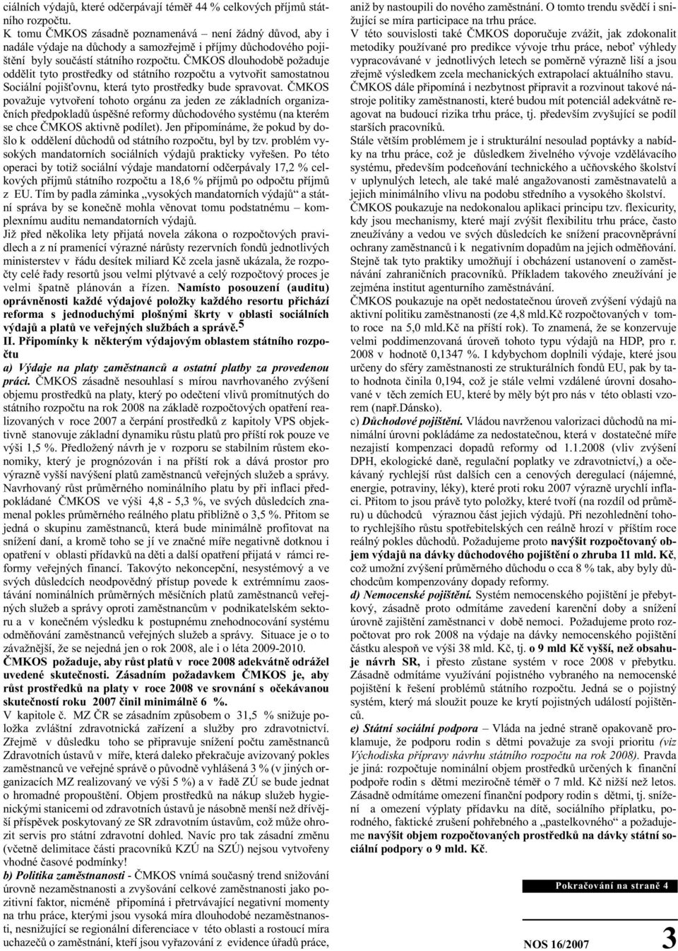 ČMKOS dlouhodobě požaduje oddělit tyto prostředky od státního rozpočtu a vytvořit samostatnou Sociální pojišťovnu, která tyto prostředky bude spravovat.