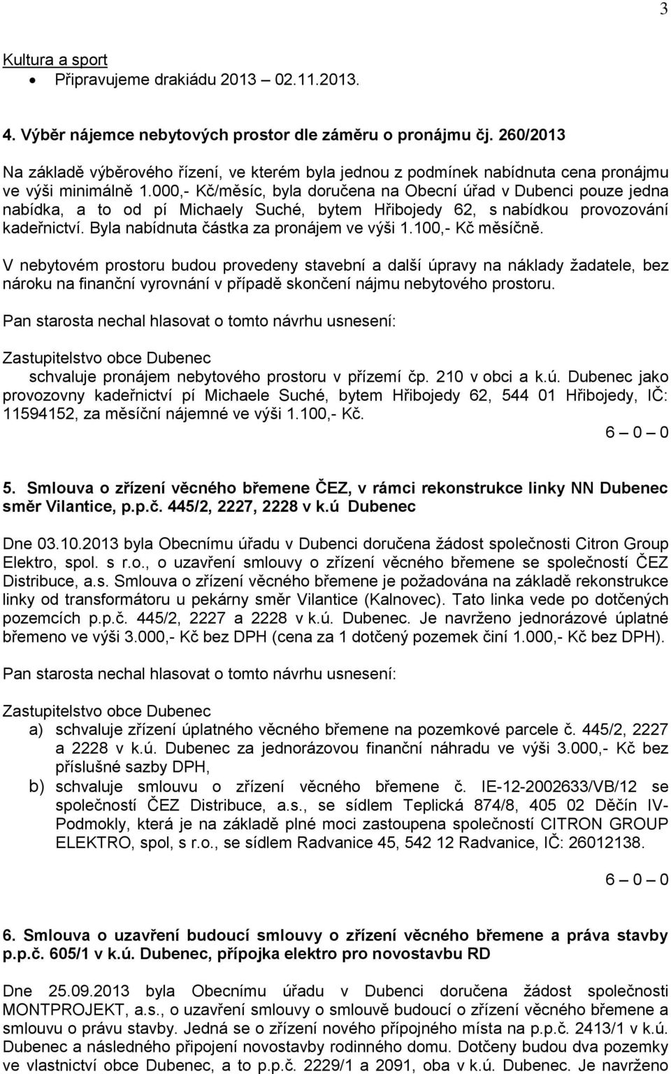 000,- Kč/měsíc, byla doručena na Obecní úřad v Dubenci pouze jedna nabídka, a to od pí Michaely Suché, bytem Hřibojedy 62, s nabídkou provozování kadeřnictví.