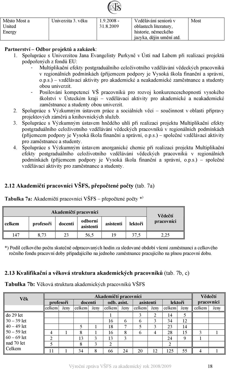 v regionálních podmínkách (příjemcem podpory je Vysoká škola finanční a správní, o.p.s.) vzdělávací aktivity pro akademické a neakademické zaměstnance a studenty obou univerzit.