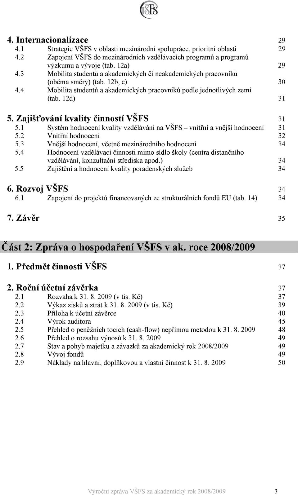 Zajišťování kvality činností VŠFS 31 5.1 Systém hodnocení kvality vzdělávání na VŠFS vnitřní a vnější hodnocení 31 5.2 Vnitřní hodnocení 32 5.3 Vnější hodnocení, včetně mezinárodního hodnocení 34 5.