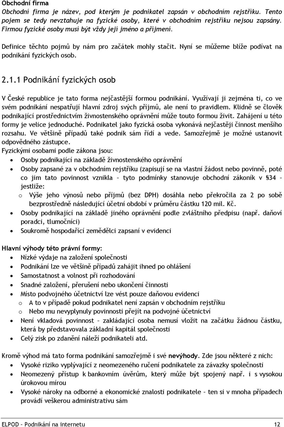 1 Podnikání fyzických osob V České republice je tato forma nejčastější formou podnikání. Vyuţívají ji zejména ti, co ve svém podnikání nespatřují hlavní zdroj svých příjmů, ale není to pravidlem.