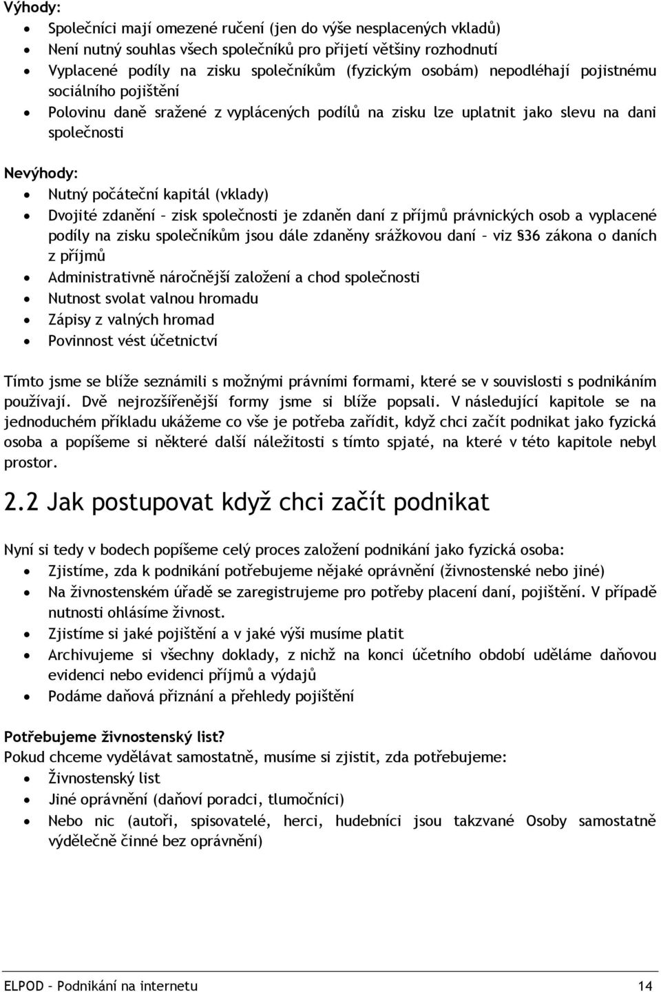 zisk společnosti je zdaněn daní z příjmů právnických osob a vyplacené podíly na zisku společníkům jsou dále zdaněny sráţkovou daní viz 36 zákona o daních z příjmů Administrativně náročnější zaloţení