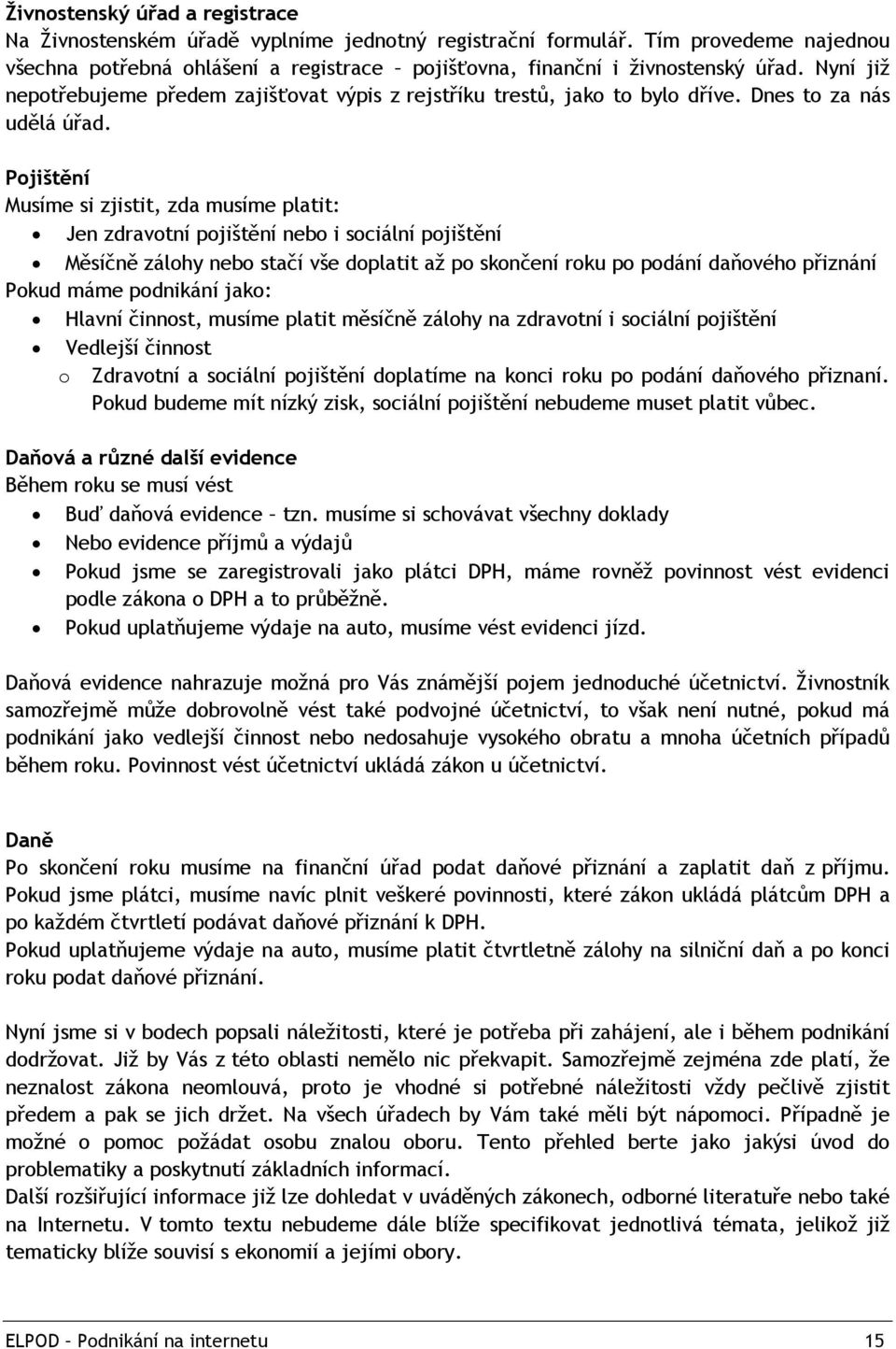 Pojištění Musíme si zjistit, zda musíme platit: Jen zdravotní pojištění nebo i sociální pojištění Měsíčně zálohy nebo stačí vše doplatit aţ po skončení roku po podání daňového přiznání Pokud máme