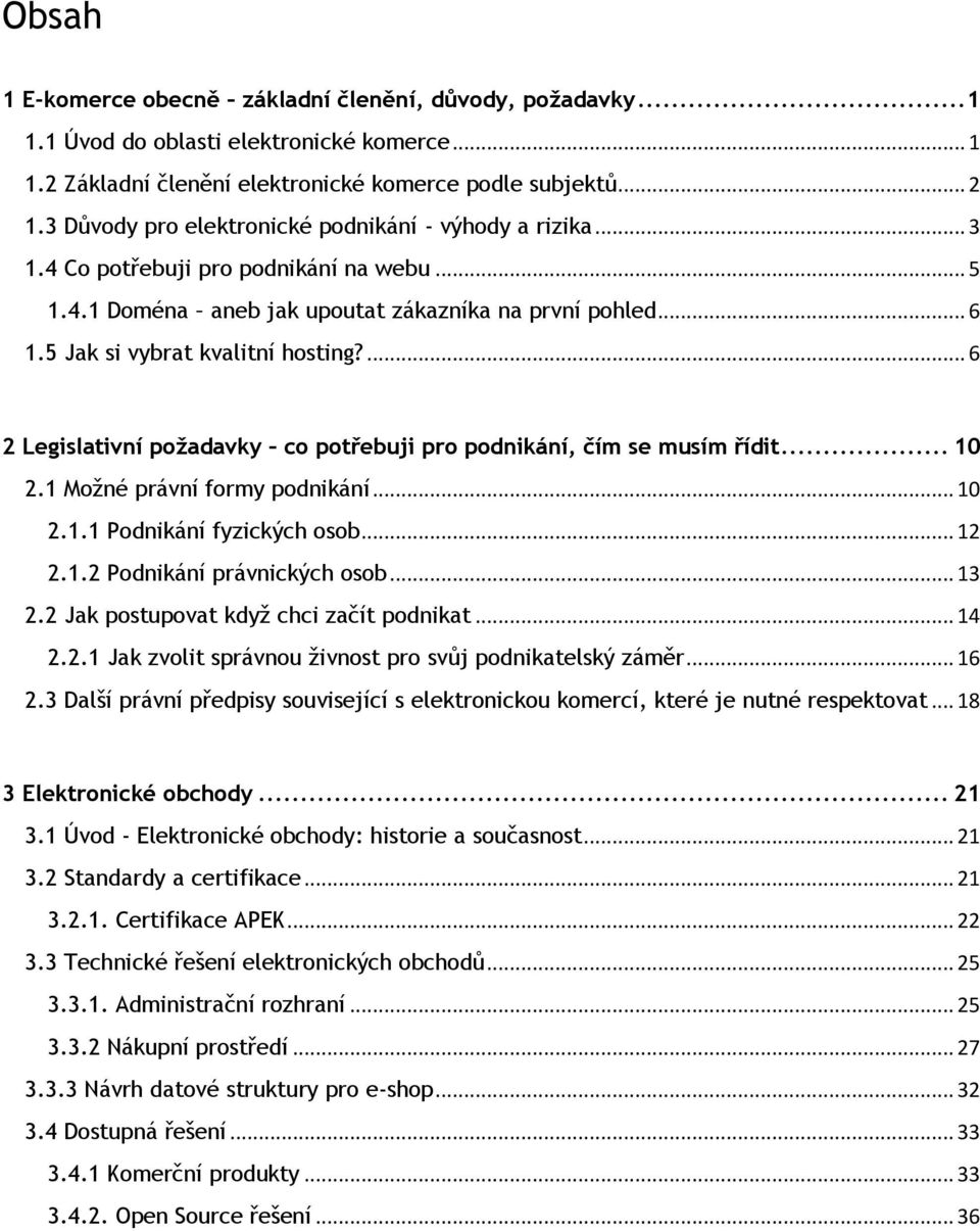 ... 6 2 Legislativní požadavky co potřebuji pro podnikání, čím se musím řídit... 10 2.1 Moţné právní formy podnikání... 10 2.1.1 Podnikání fyzických osob... 12 2.1.2 Podnikání právnických osob... 13 2.