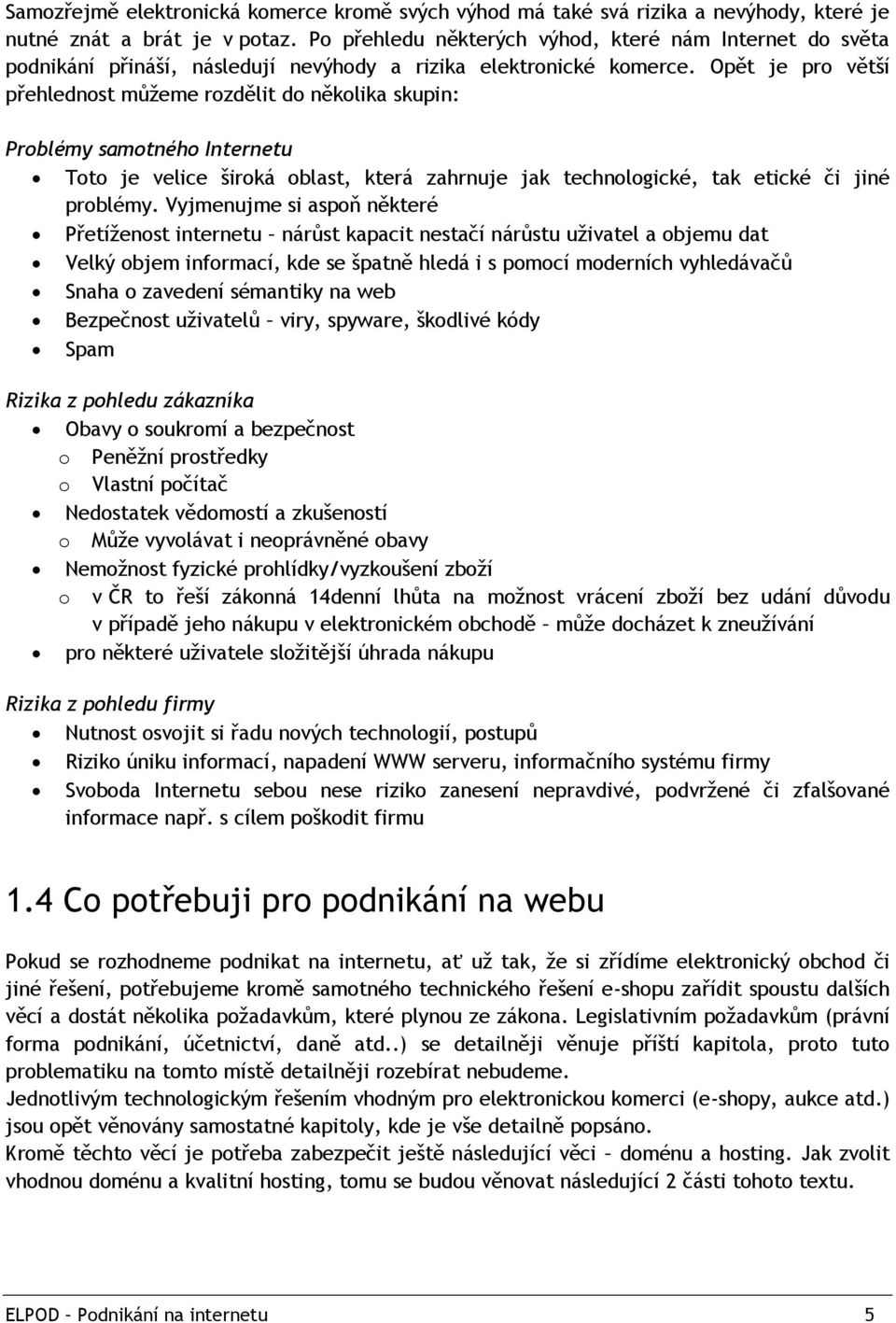 Opět je pro větší přehlednost můţeme rozdělit do několika skupin: Problémy samotného Internetu Toto je velice široká oblast, která zahrnuje jak technologické, tak etické či jiné problémy.