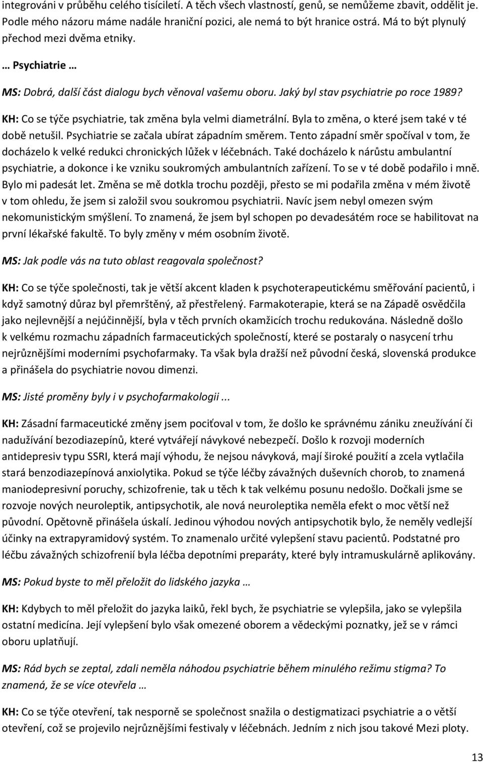 KH: Co se týče psychiatrie, tak změna byla velmi diametrální. Byla to změna, o které jsem také v té době netušil. Psychiatrie se začala ubírat západním směrem.