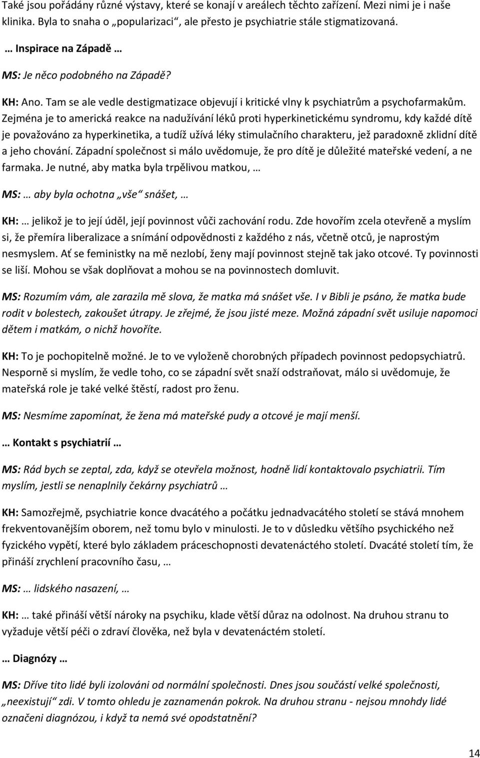 Zejména je to americká reakce na nadužívání léků proti hyperkinetickému syndromu, kdy každé dítě je považováno za hyperkinetika, a tudíž užívá léky stimulačního charakteru, jež paradoxně zklidní dítě