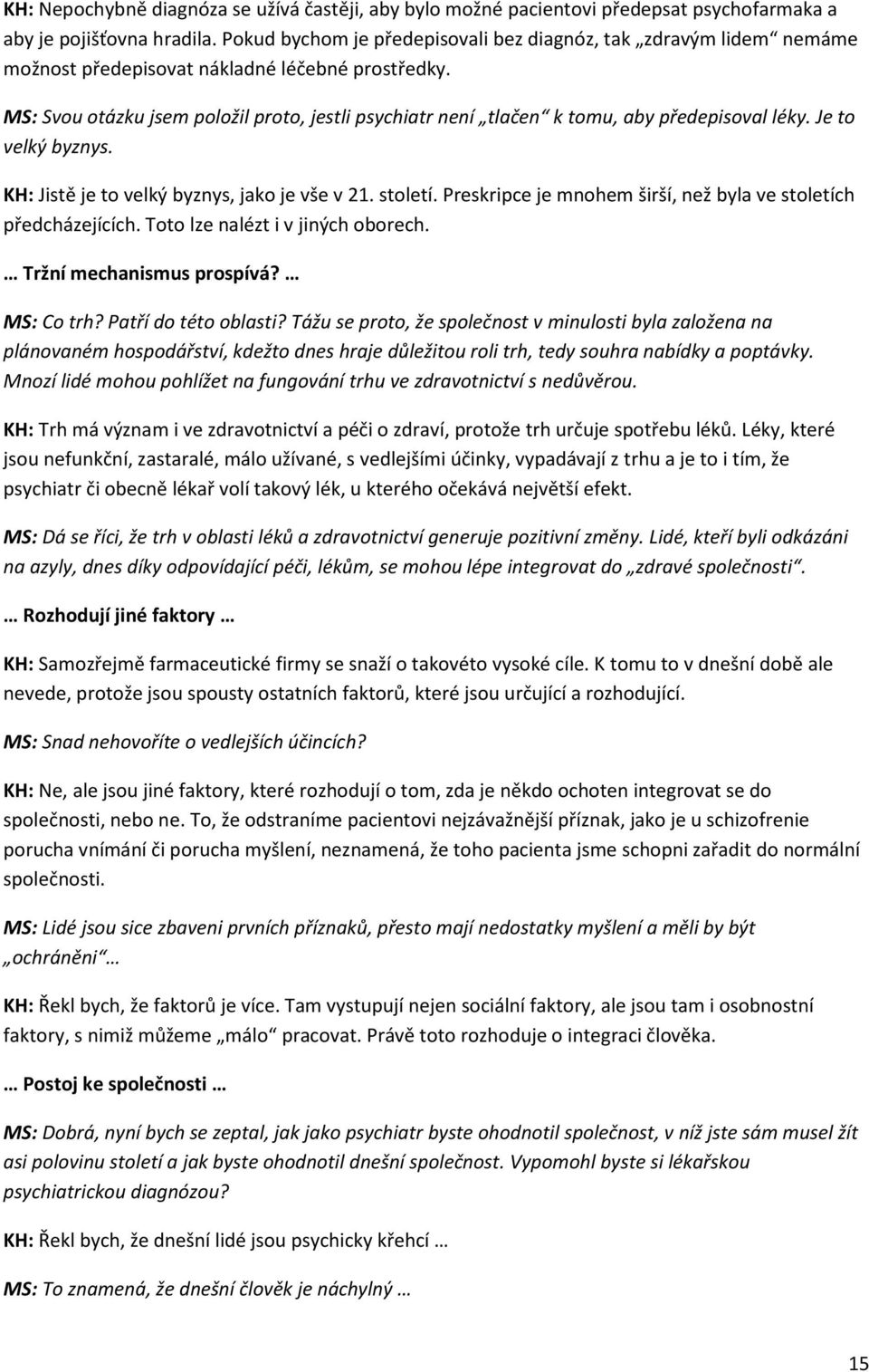 MS: Svou otázku jsem položil proto, jestli psychiatr není tlačen k tomu, aby předepisoval léky. Je to velký byznys. KH: Jistě je to velký byznys, jako je vše v 21. století.