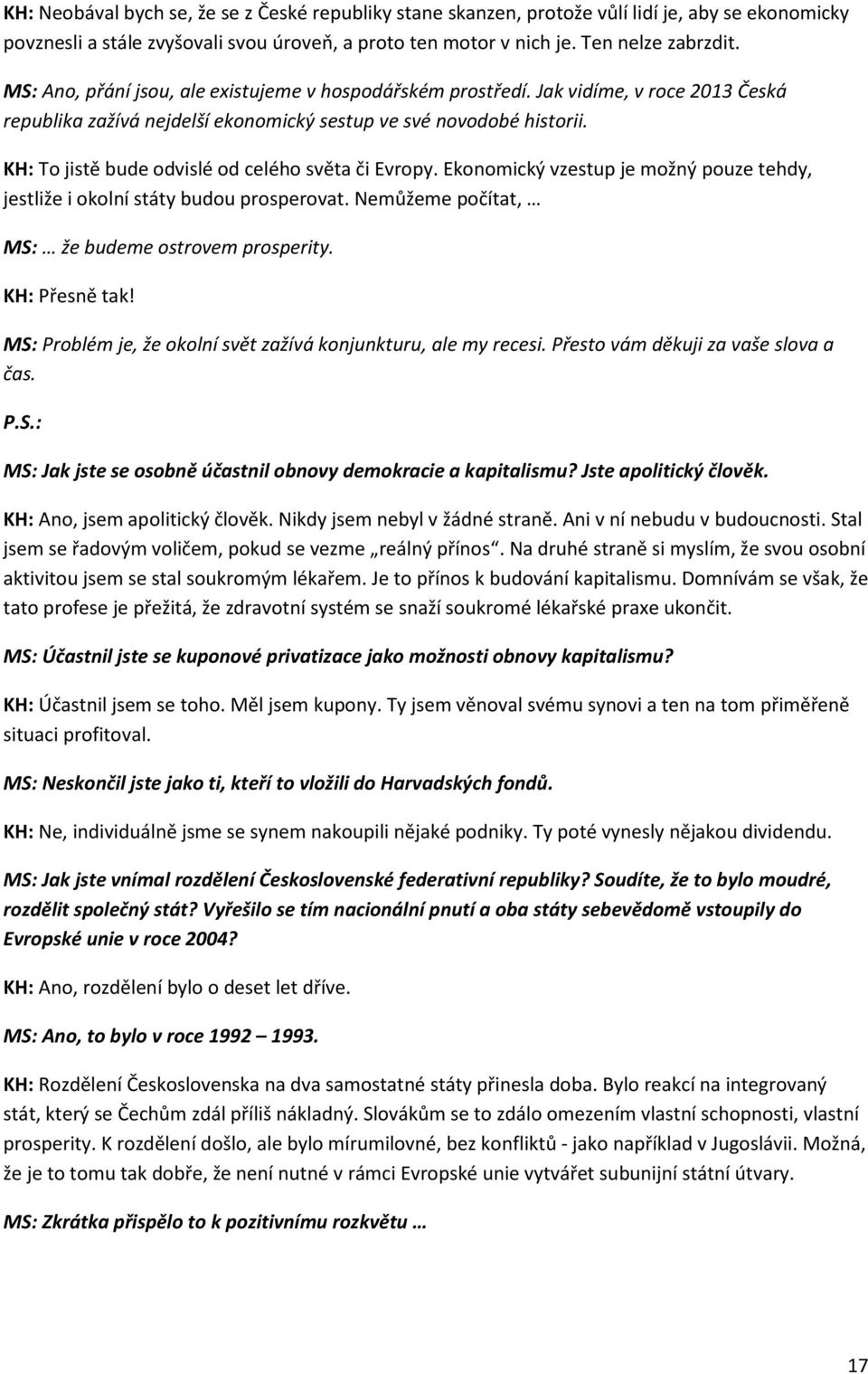 KH: To jistě bude odvislé od celého světa či Evropy. Ekonomický vzestup je možný pouze tehdy, jestliže i okolní státy budou prosperovat. Nemůžeme počítat, MS: že budeme ostrovem prosperity.
