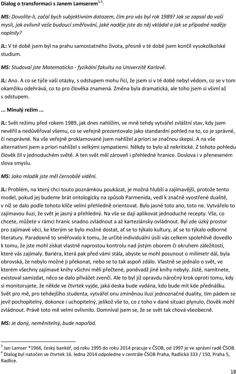 JL: V té době jsem byl na prahu samostatného života, přesně v té době jsem končil vysokoškolské studium. MS: Studoval jste Matematicko - fyzikální fakultu na Univerzitě Karlově. JL: Ano.