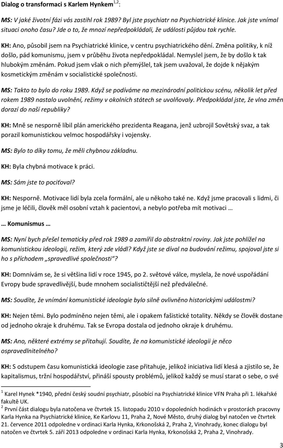 Změna politiky, k níž došlo, pád komunismu, jsem v průběhu života nepředpokládal. Nemyslel jsem, že by došlo k tak hlubokým změnám.