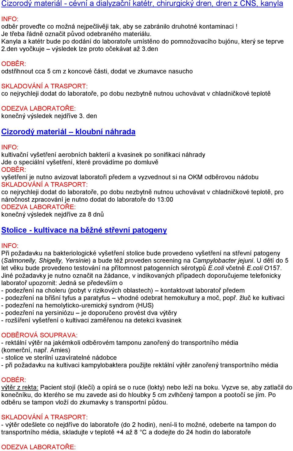 den ODBĚR: odstřihnout cca 5 cm z koncové části, dodat ve zkumavce nasucho co nejrychleji dodat do laboratoře, po dobu nezbytně nutnou uchovávat v chladničkové teplotě konečný výsledek nejdříve 3.