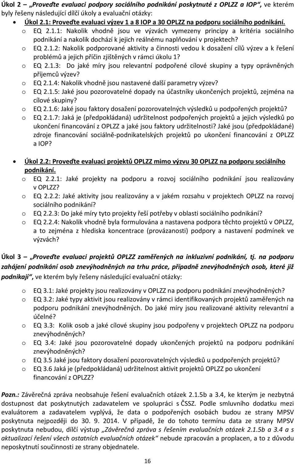 o EQ 2.1.2: Nakolik podporované aktivity a činnosti vedou k dosažení cílů výzev a k řešení problémů a jejich příčin zjištěných v rámci úkolu 1? o EQ 2.1.3: Do jaké míry jsou relevantní podpořené cílové skupiny a typy oprávněných příjemců výzev?