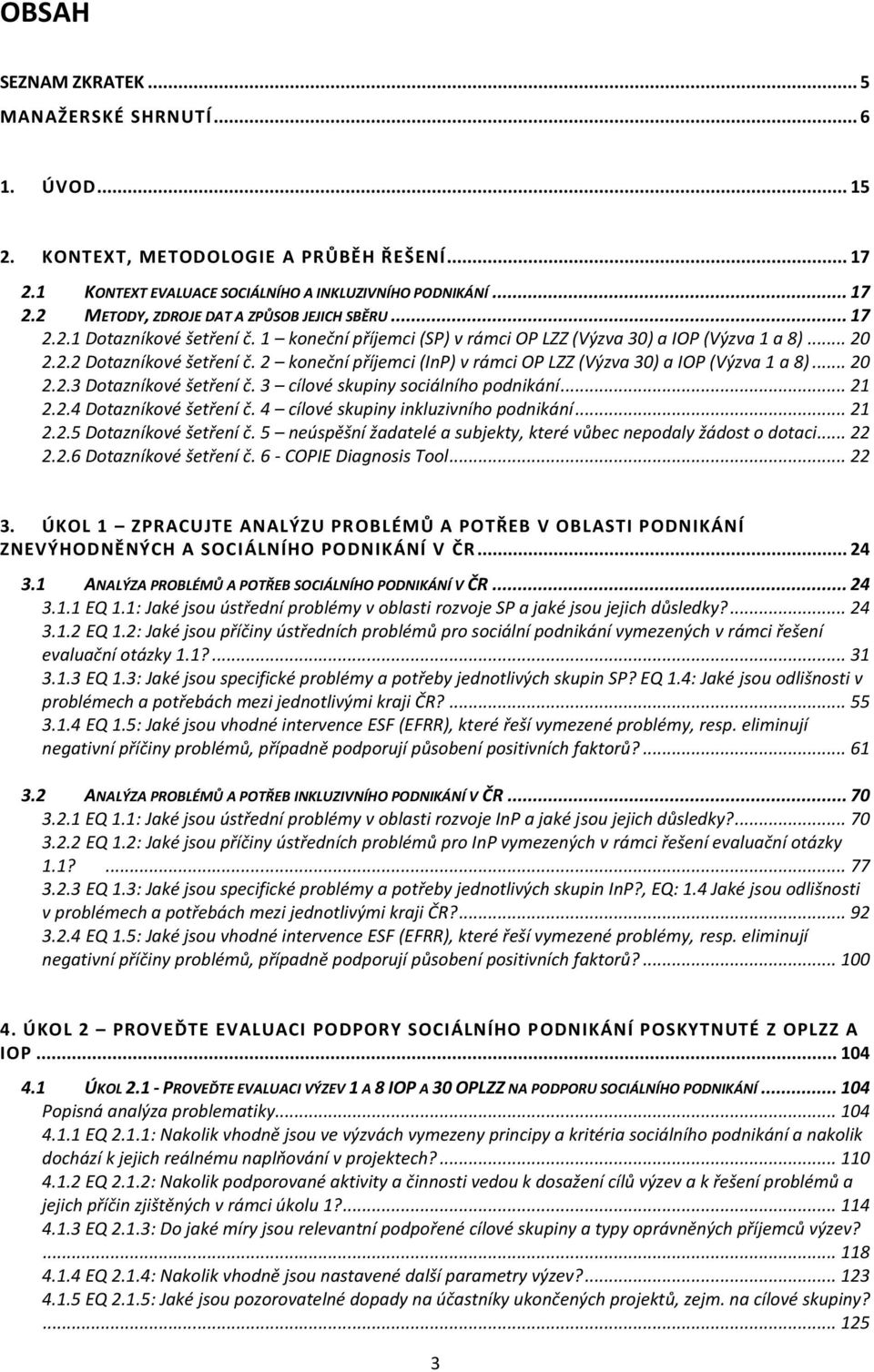 2 koneční příjemci (InP) v rámci OP LZZ (Výzva 30) a IOP (Výzva 1 a 8)... 20 2.2.3 Dotazníkové šetření č. 3 cílové skupiny sociálního podnikání... 21 2.2.4 Dotazníkové šetření č.
