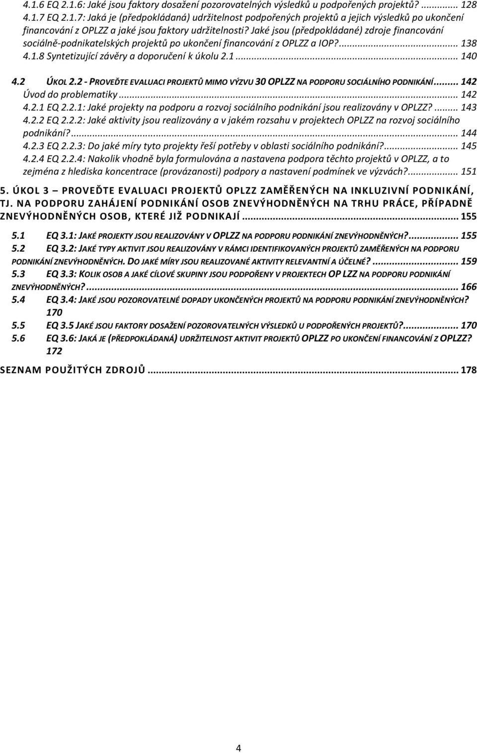 2 - PROVEĎTE EVALUACI PROJEKTŮ MIMO VÝZVU 30 OPLZZ NA PODPORU SOCIÁLNÍHO PODNIKÁNÍ... 142 Úvod do problematiky... 142 4.2.1 EQ 2.2.1: Jaké projekty na podporu a rozvoj sociálního podnikání jsou realizovány v OPLZZ?