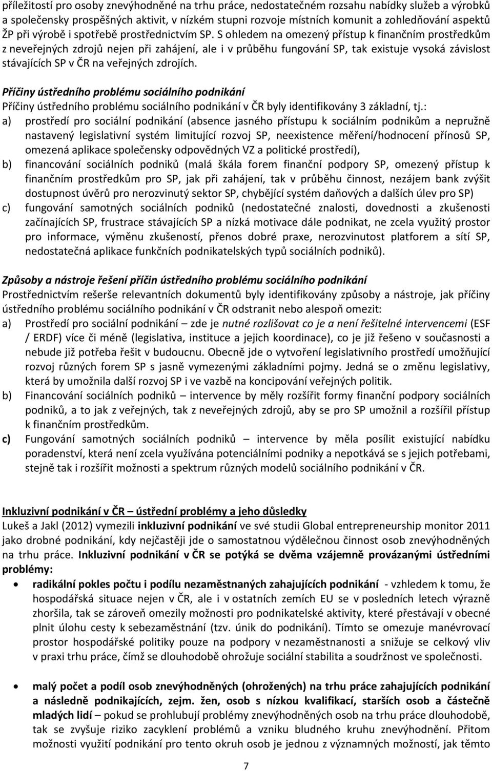 S ohledem na omezený přístup k finančním prostředkům z neveřejných zdrojů nejen při zahájení, ale i v průběhu fungování SP, tak existuje vysoká závislost stávajících SP v ČR na veřejných zdrojích.