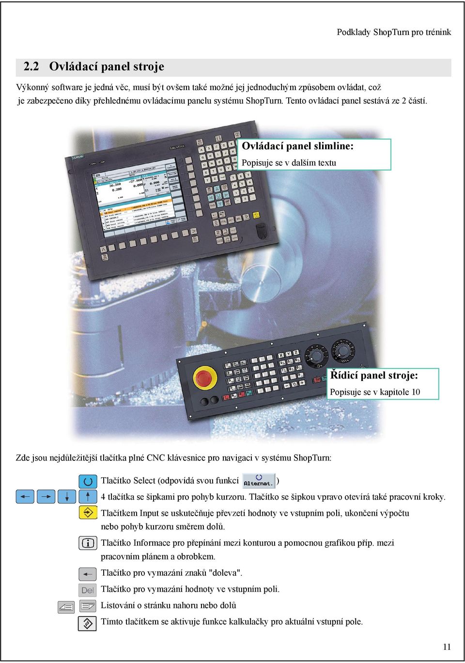 Ovládací panel slimline: Popisuje se v dalším textu Řídicí panel stroje: Popisuje se v kapitole 10 Zde jsou nejdůležitější tlačítka plné CNC klávesnice pro navigaci v systému ShopTurn: Tlačítko